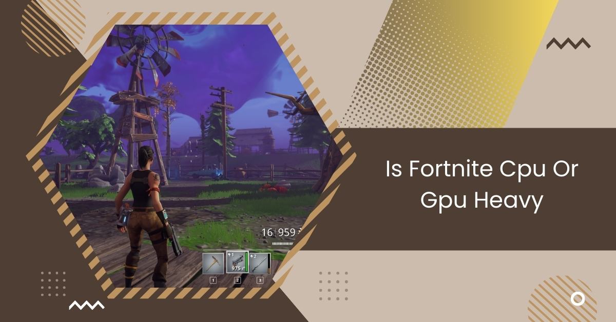 Is Fortnite Cpu Or Gpu Heavy